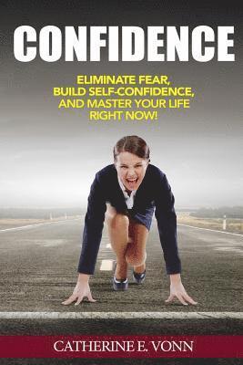 Confidence: Eliminate Fear, Build Self-Confidence, And Master Your Life Right Now! 1