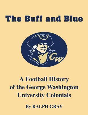 Ralph Gray - The Buff and Blue: A Football History of the George Washington Colonials, Häftad