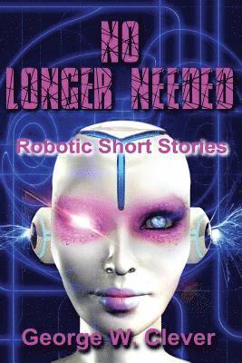 No Longer Needed: Robotic Short Stories 1