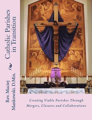 Catholic Parishes in Transition: Creating Viable Parishes Through Mergers, Closures and Collaborations 1