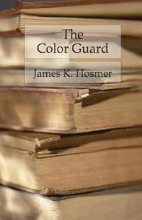 bokomslag The Color Guard: Being a Corporal's Notes of Military Service in the Nineteenth Army Corps