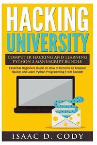 bokomslag Hacking University Computer Hacking and Learning Python 2 Manuscript Bundle: Essential Beginners Guide on How to Become an Amateur Hacker and Learn Py