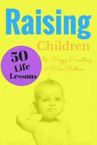 bokomslag Raising Children: 50 Life Lessons for Happy Parenting and Wise Children