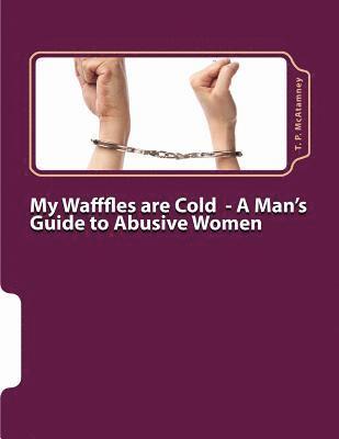 My Wafffles are Cold: A Man's Guide to Abusive Women 1