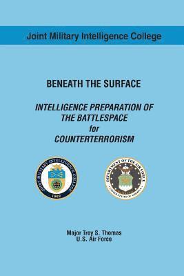 BENEATH THE SURFACE INTELLIGENCE PREPARATION OF THE BATTLESPACE for COUNTERTERRORISM 1