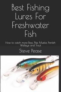bokomslag Best Fishing Lures For Freshwater Fish: How to catch more Bass, Pike, Muskie, Panfish Walleye and Trout