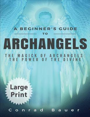 A Beginner's Guide to Archangels: The Magick of Archangels: the Power of the Divine 1