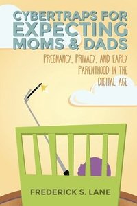 bokomslag Cybertraps for Expecting Moms & Dads: Pregnancy, Privacy, and Early Parenthood in the Digital Age