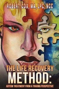 bokomslag The Life Recovery Method: Treating Autism From a Trauma Perspective