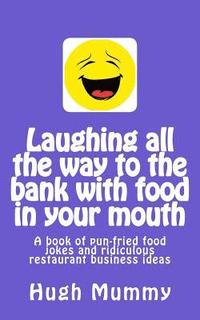 bokomslag Laughing all the way to the bank with food in your mouth: A book of pun-fried food jokes and ridiculous restaurant business ideas