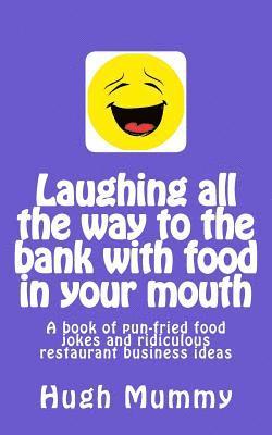 bokomslag Laughing all the way to the bank with food in your mouth: A book of pun-fried food jokes and ridiculous restaurant business ideas