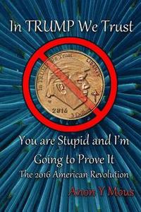 bokomslag In Trump We Trust: You are stupid and I'm going to prove it