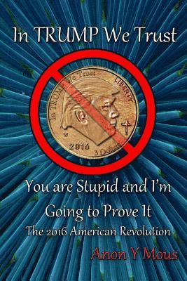 bokomslag In Trump We Trust: You are stupid and I'm going to prove it