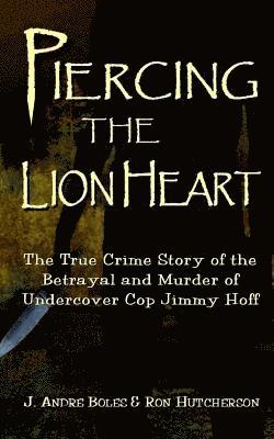 bokomslag Piercing the Lion Heart: The True Crime Story of the Betrayal and Murder of Undercover Cop Jimmy Hoff