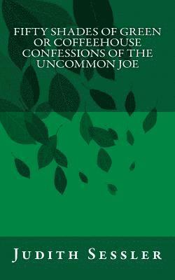 Fifty Shades of Green or Coffeehouse Confessions of the Uncommon Joe 1