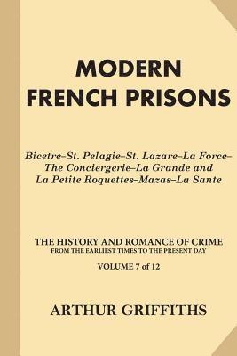 Modern French Prisons: Bicetre-St. Pelagie-St. Lazare-La Force-The Conciergerie-La Grande and La Petite Roquettes-Mazas-La Sante 1