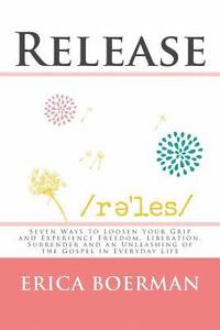 bokomslag Release: Seven Ways to Loosen Your Grip and Experience Freedom, Liberation, Surrender and an Unleashing of the Gospel in Everyday Life