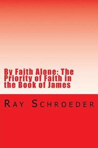 bokomslag By Faith Alone: The Priority of Faith in the Book of James: The Work of God is to Believe in Jesus