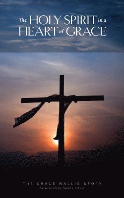 Sunny Stiner - The Holy Spirit in a Heart of Grace: The Grace Wallis story as written by Sunny Stiner, Häftad