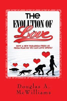 The Evolution of Love: How a New Paradigm Frees us From Fear so we can Love Openly 1