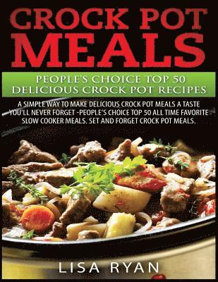 Crock Pot Meals: People's Choice Top 50 Delicious Crock Pot Recipes: A Simple A Way To Make Delicious Crock Pot Meals. 1