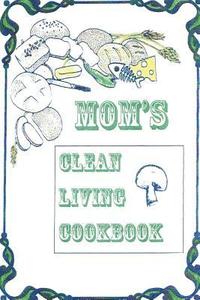 bokomslag Title: Mom's Clean Living Cookbook: b029: Mom's Clean Living Cookbook