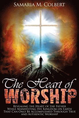 Samaria M. Colbert - The Heart of Worship: Revealing the Heart of the Father, While Manifesting His Kingdom on Earth, That Can Only Be Accomplished Through True, Häftad