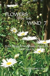 bokomslag Flowers in the Wind 7: Still More Story-Based Homilies for Cycle A