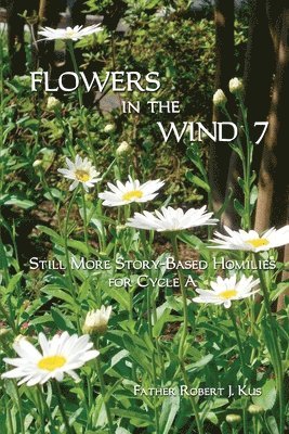 Robert J. Kus - Flowers in the Wind 7: Still More Story-Based Homilies for Cycle A, Häftad