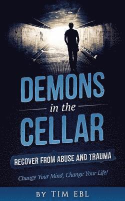 Demons in the Cellar: Recover From Abuse and Trauma- Change Your Mind, Change Your Life! 1