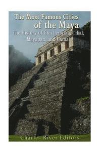 bokomslag The Most Famous Cities of the Maya: The History of Chichén Itzá, Tikal, Mayapán, and Uxmal