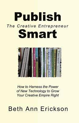 Beth Ann Erickson - Publish Smart: How to Harness the Power of New Technology to Grow Your Creative Empire Right, Häftad