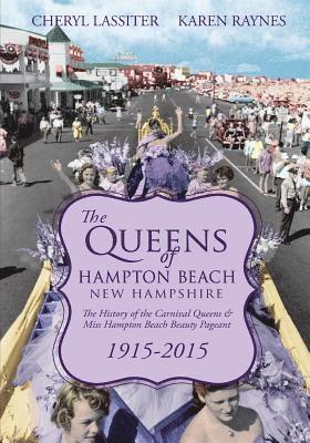 The Queens of Hampton Beach, New Hampshire: The History of the Carnival Queens and Miss Hampton Beach Beauty Pageant, 1915-2015 1