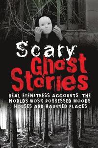 bokomslag Scary Ghost Stories: REAL Eyewitness Accounts: The Worlds Most Possessed Woods, Houses And Haunted Places