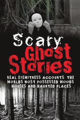 bokomslag Scary Ghost Stories: REAL Eyewitness Accounts: The Worlds Most Possessed Woods, Houses And Haunted Places