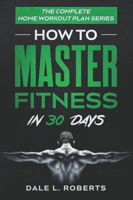 The Complete Home Workout Plan Series: How to Master Fitness in 30 Days 1