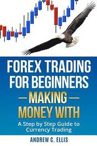 bokomslag Forex Trading for Beginners: Making Money With: A Step by Step Guide to Currency Trading: How to Be a Successful Part-Time Forex Trader