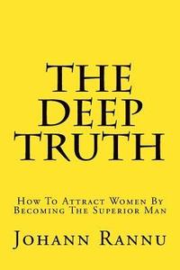 bokomslag The Deep Truth: How To Attract Women By Becoming The Superior Man