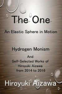 bokomslag The One: An Elastic Sphere in Motion: Hydrogen Monism and Self-Selected Works of Hiroyuki Aizawa from 2014 to 2016