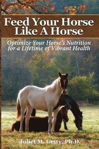 bokomslag Feed Your Horse Like A Horse: Optimize your horse's nutrition for a lifetime of vibrant health