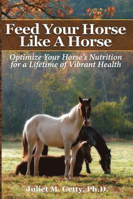 Feed Your Horse Like A Horse: Optimize your horse's nutrition for a lifetime of vibrant health 1