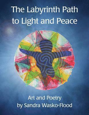 bokomslag The Labyrinth Path to Light and Peace: Art and Poetry by Sandra Wasko-Flood