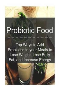 bokomslag Probiotic Food: Top Ways to Add Probiotics to your Meals to Lose Weight, Lose Be: Probiotics, Probiotic Food, Healthy Food, Lose Fat,