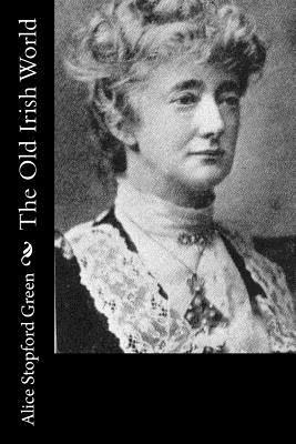 Alice Stopford Green - The Old Irish World, Häftad