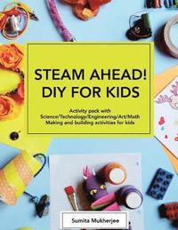 bokomslag STEAM AHEAD! DIY for KIDS: Activity pack with Science/Technology/Engineering/Art/Math making and building activities for 4-10 year old kids