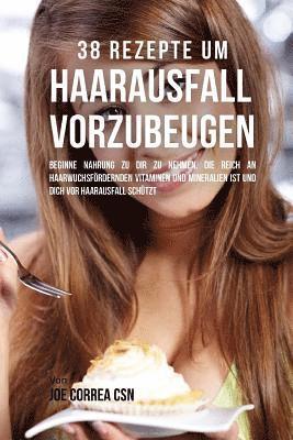 bokomslag 38 Rezepte um Haarausfall vorzubeugen: Beginne Nahrung zu dir zu nehmen, die reich an haarwuchsfördernden Vitaminen und Mineralien ist und dich vor Ha