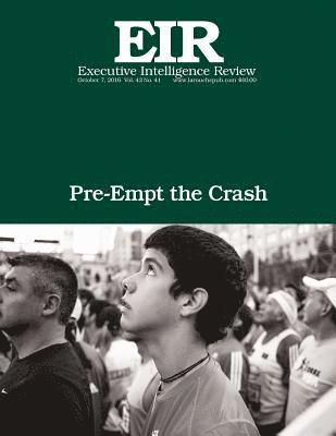 Pre-Empt the Crash: Executive Intelligence Review; Volume 43, Issue 41 1