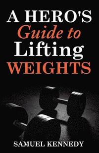 bokomslag A Hero's Guide to Lifting Weights