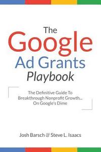 bokomslag The Google Ad Grants Playbook: The Definitive Guide To Breakthrough Nonprofit Growth...On Google's Dime