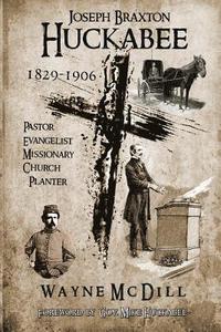 bokomslag Joseph Braxton Huckabee: 1829-1906: Pastor, Evangelist, Missionary, Church Planter